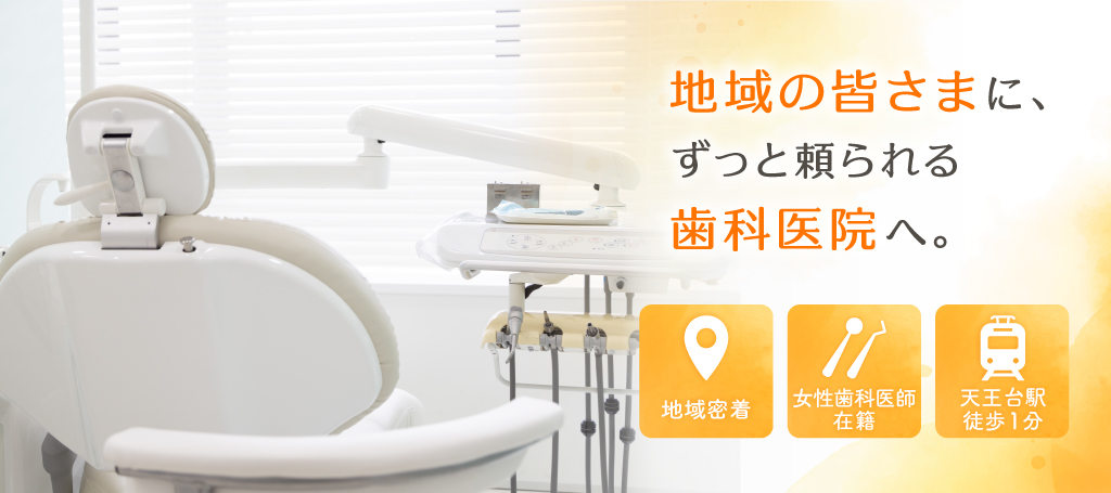 地域の皆さまに、ずっと頼られる歯科医院へ。